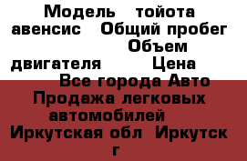  › Модель ­ тойота авенсис › Общий пробег ­ 165 000 › Объем двигателя ­ 24 › Цена ­ 430 000 - Все города Авто » Продажа легковых автомобилей   . Иркутская обл.,Иркутск г.